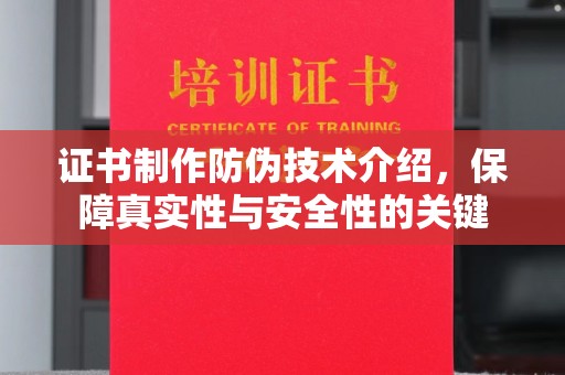新县证书制作防伪技术介绍，保障真实性与安全性的关键